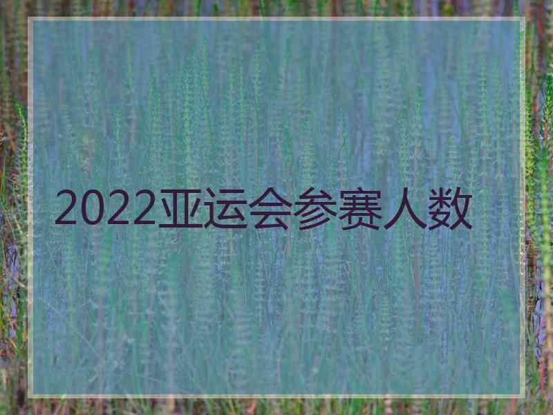 2022亚运会参赛人数