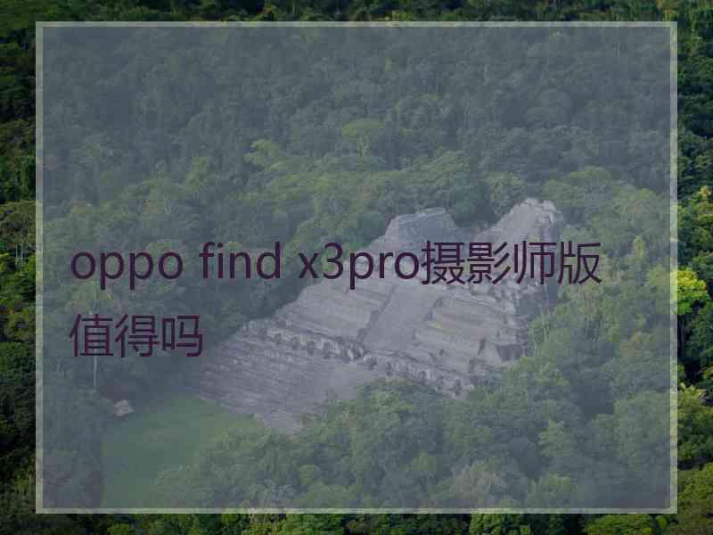 oppo find x3pro摄影师版值得吗