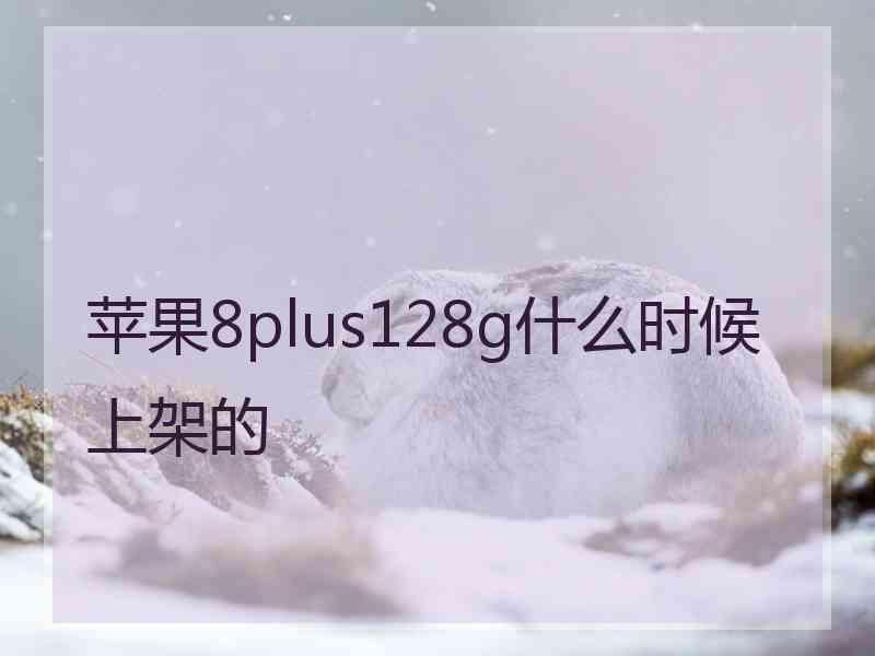 苹果8plus128g什么时候上架的