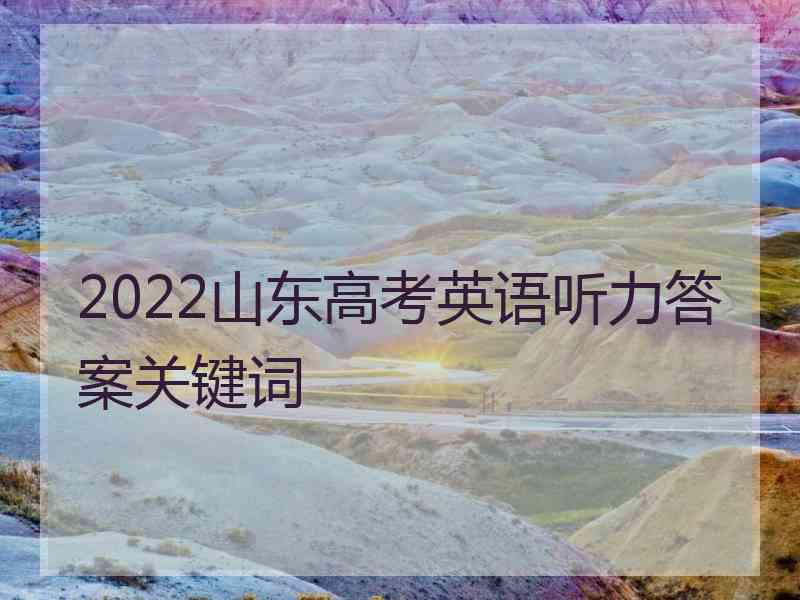 2022山东高考英语听力答案关键词