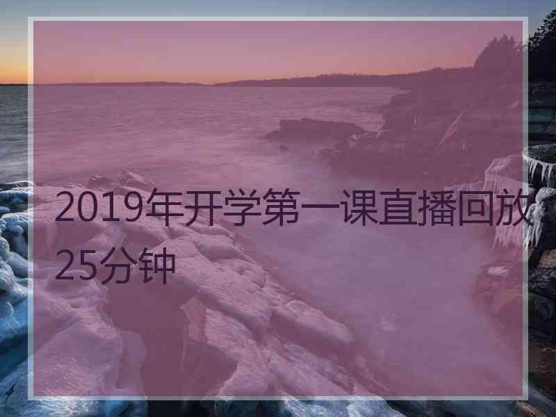 2019年开学第一课直播回放25分钟