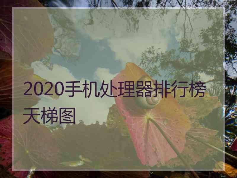 2020手机处理器排行榜天梯图