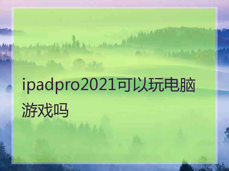 ipadpro2021可以玩电脑游戏吗