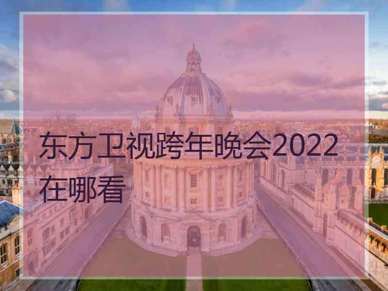 东方卫视跨年晚会2022在哪看