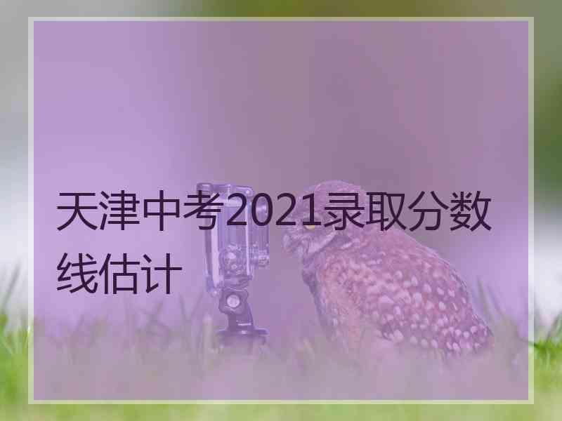 天津中考2021录取分数线估计