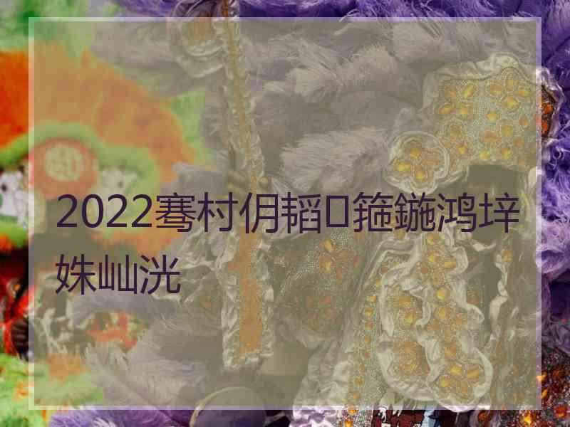 2022骞村仴韬箍鍦鸿垶姝屾洸