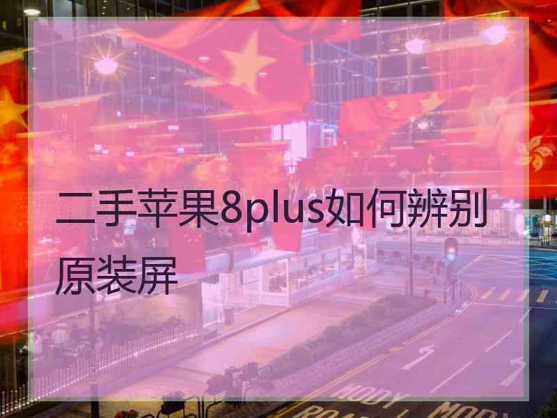 二手苹果8plus如何辨别原装屏