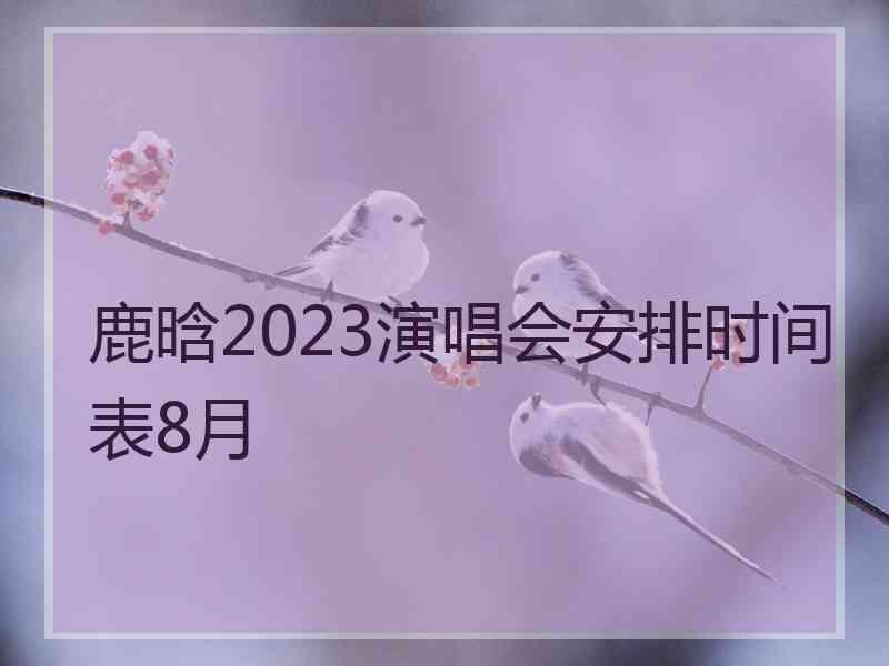 鹿晗2023演唱会安排时间表8月