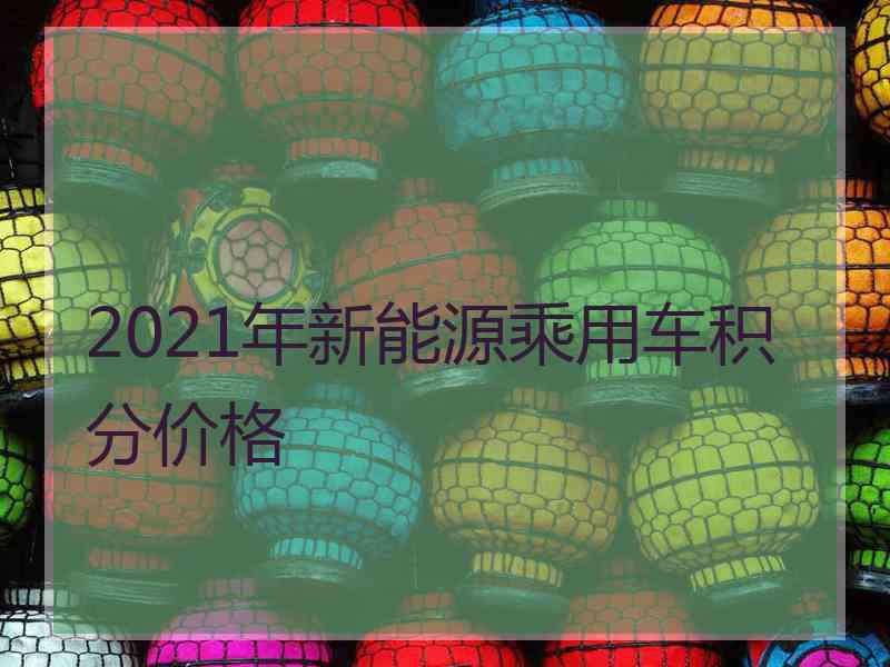 2021年新能源乘用车积分价格