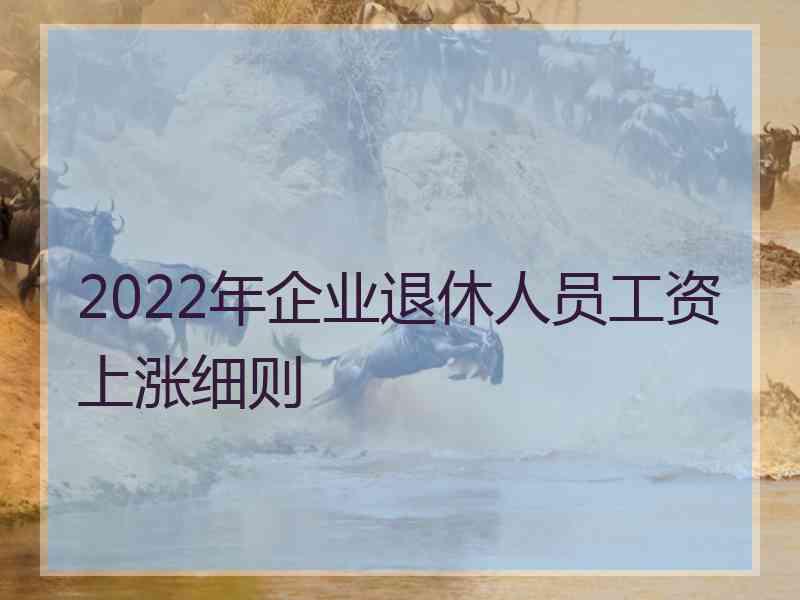 2022年企业退休人员工资上涨细则