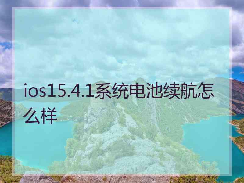 ios15.4.1系统电池续航怎么样