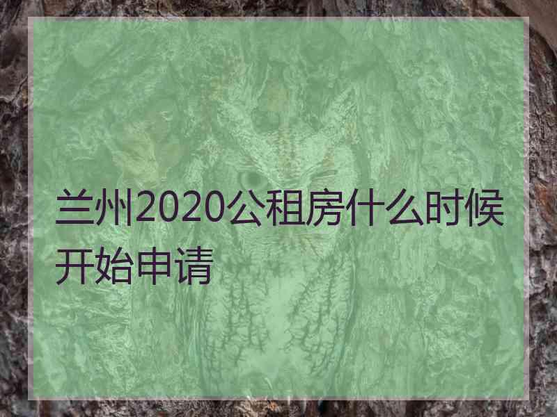 兰州2020公租房什么时候开始申请