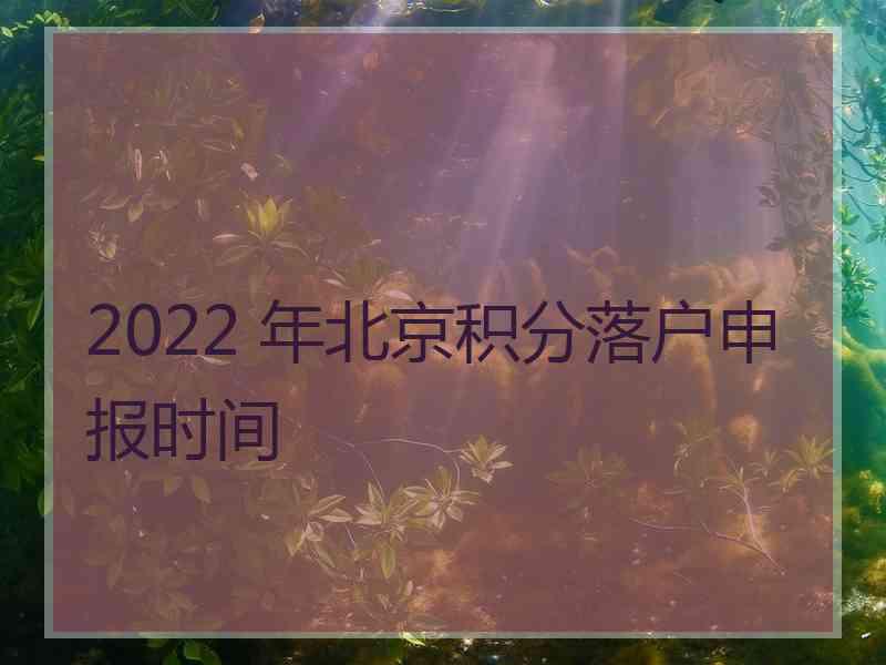 2022 年北京积分落户申报时间