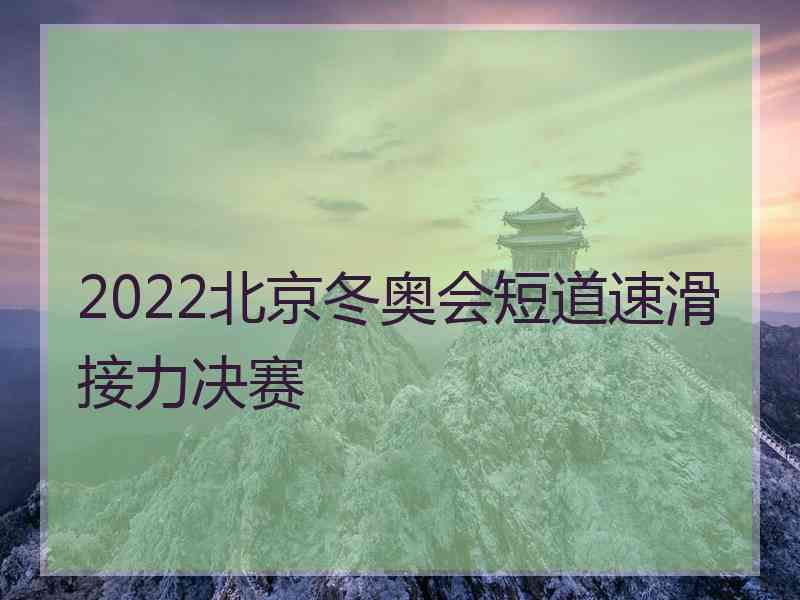 2022北京冬奥会短道速滑接力决赛