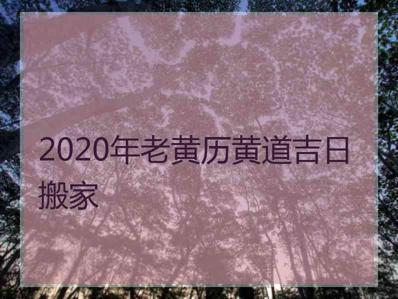 2020年老黄历黄道吉日搬家