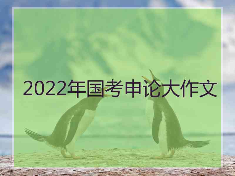 2022年国考申论大作文