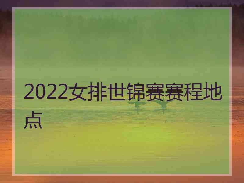 2022女排世锦赛赛程地点