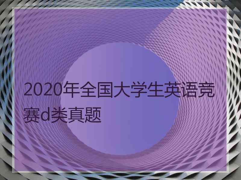 2020年全国大学生英语竞赛d类真题