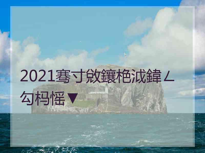 2021骞寸敓鑲栬泧鍏ㄥ勾杩愮▼