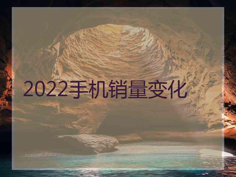 2022手机销量变化