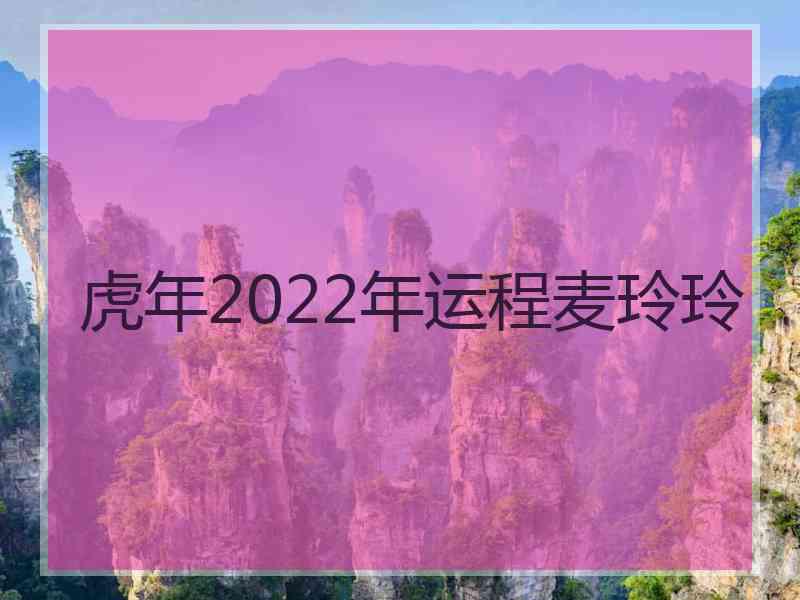 虎年2022年运程麦玲玲