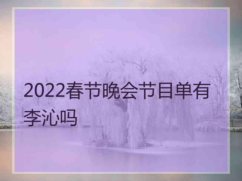 2022春节晚会节目单有李沁吗