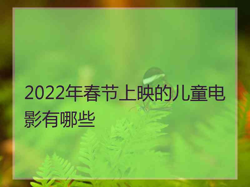 2022年春节上映的儿童电影有哪些