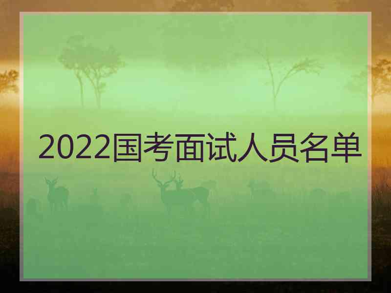 2022国考面试人员名单