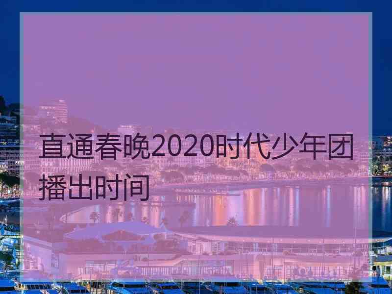 直通春晚2020时代少年团播出时间