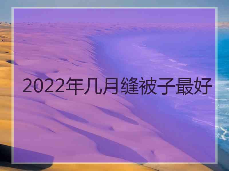 2022年几月缝被子最好