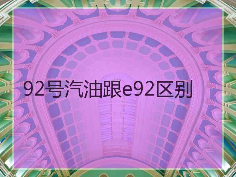 92号汽油跟e92区别