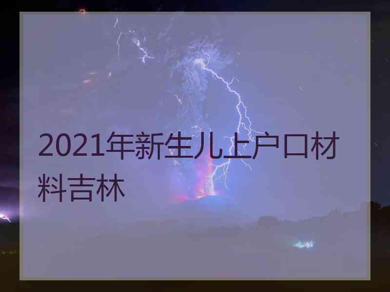 2021年新生儿上户口材料吉林