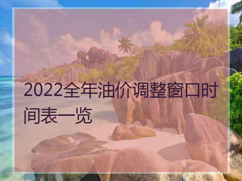 2022全年油价调整窗口时间表一览