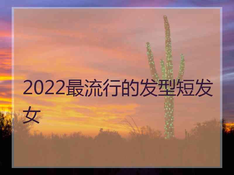 2022最流行的发型短发女