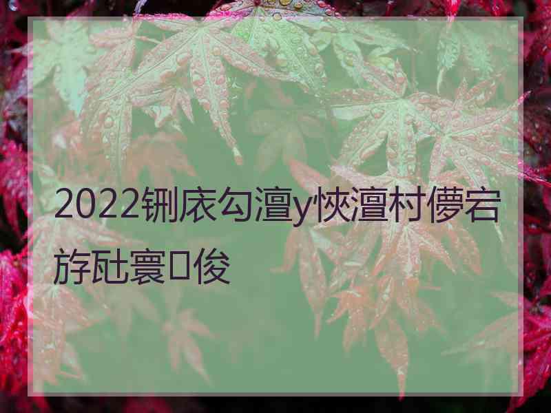 2022铏庡勾澶у悏澶村儚宕斿瓧寰俊