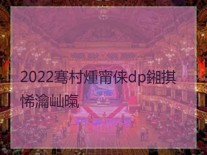 2022骞村煄甯俫dp鎺掑悕瀹屾暣