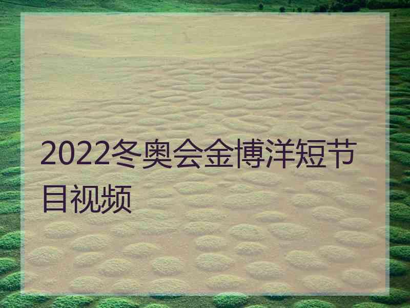 2022冬奥会金博洋短节目视频