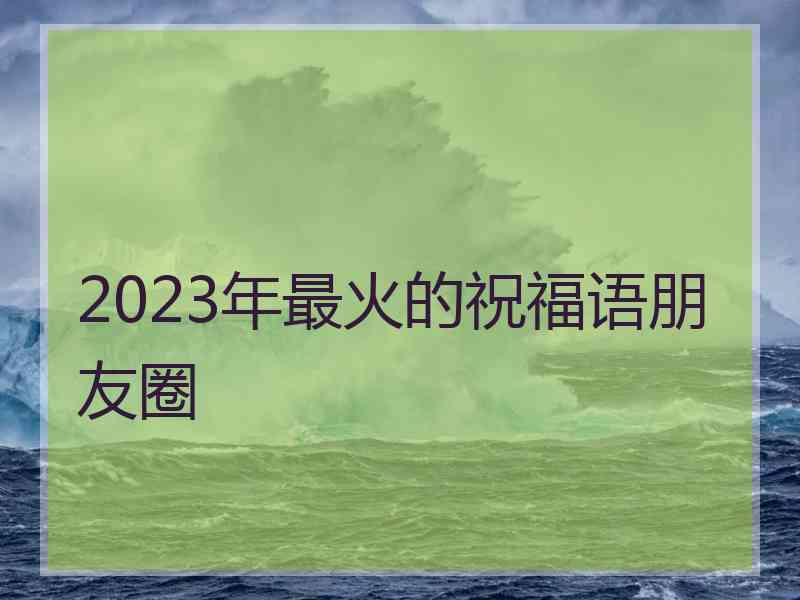 2023年最火的祝福语朋友圈