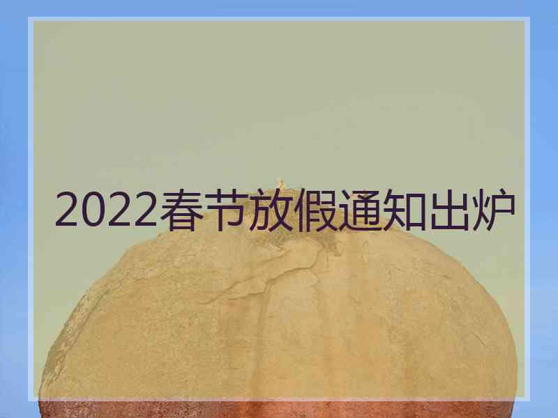 2022春节放假通知出炉