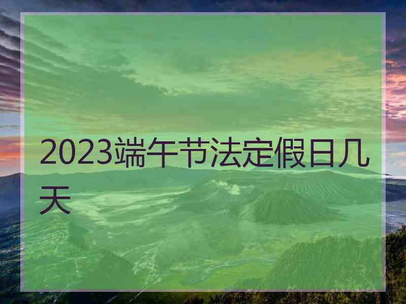 2023端午节法定假日几天