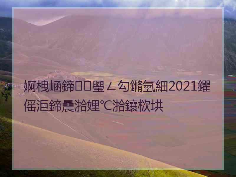 婀栧崡鍗璺ㄥ勾鏅氫細2021鑺傜洰鍗曟湁娌℃湁鑲栨垬