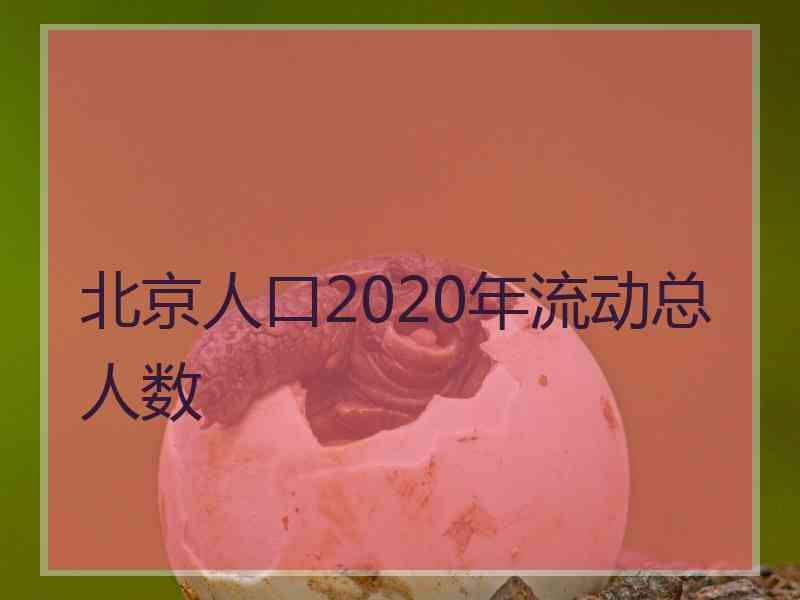 北京人口2020年流动总人数