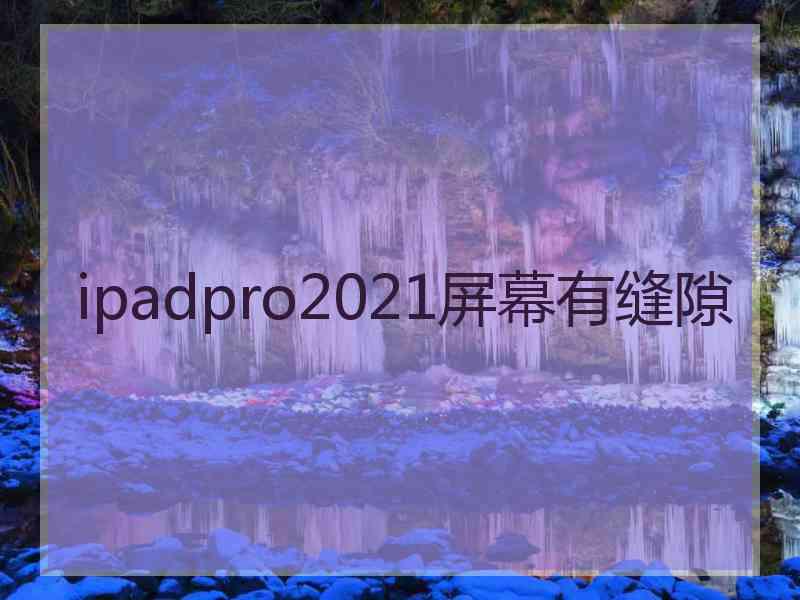 ipadpro2021屏幕有缝隙