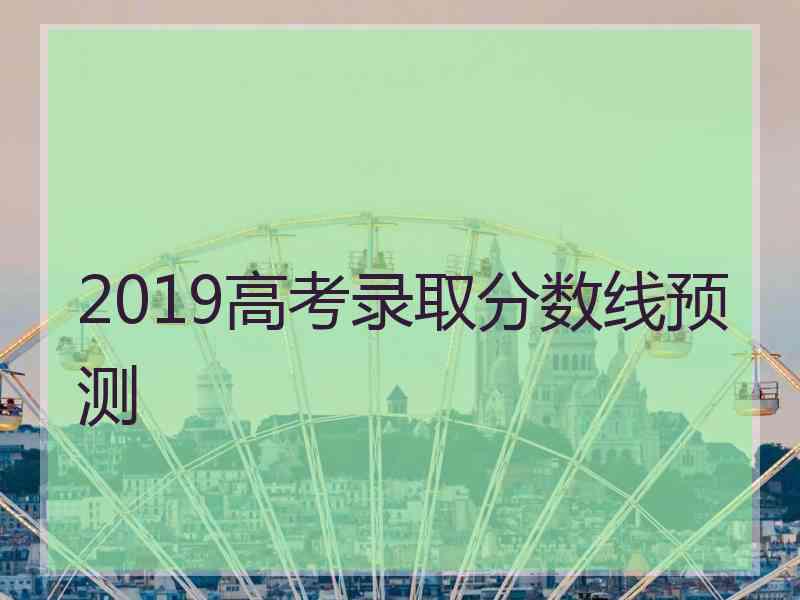 2019高考录取分数线预测