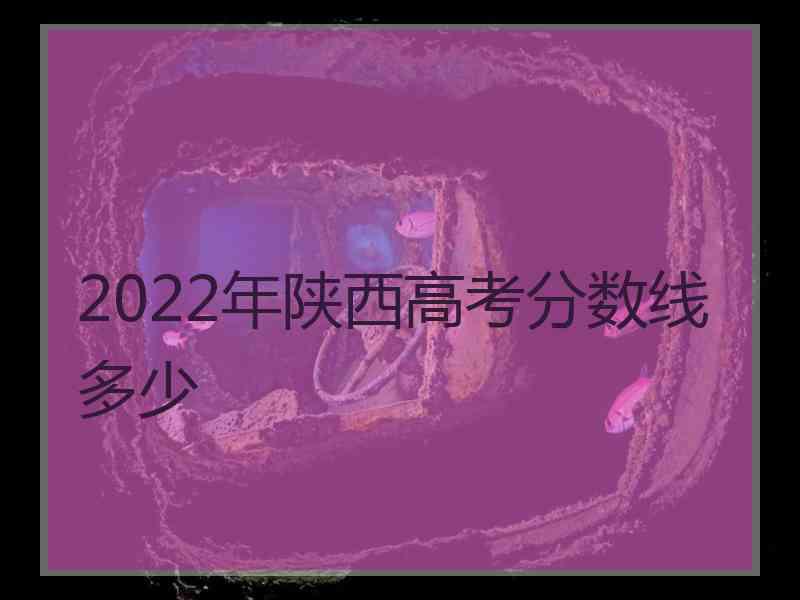 2022年陕西高考分数线多少