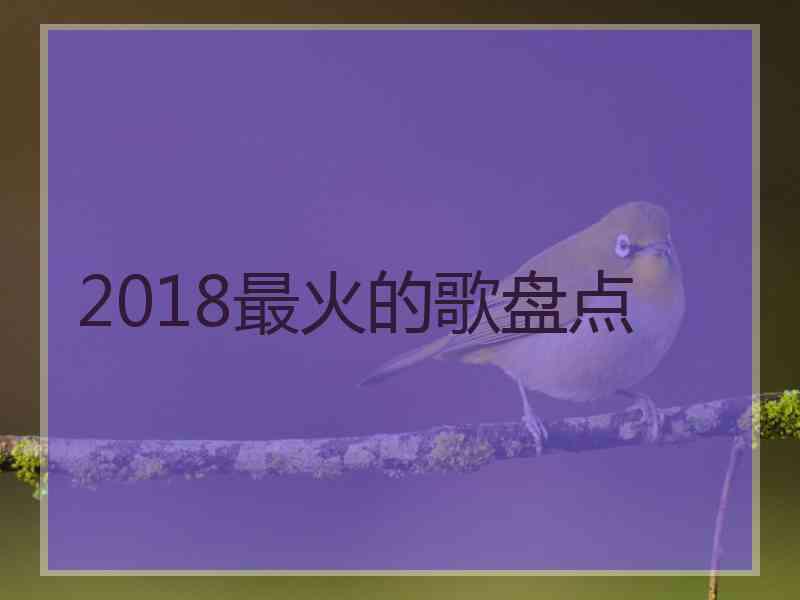 2018最火的歌盘点