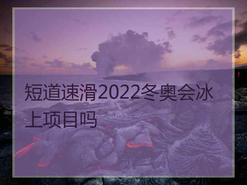 短道速滑2022冬奥会冰上项目吗