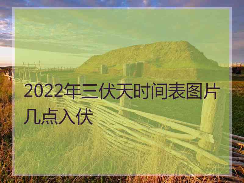 2022年三伏天时间表图片几点入伏