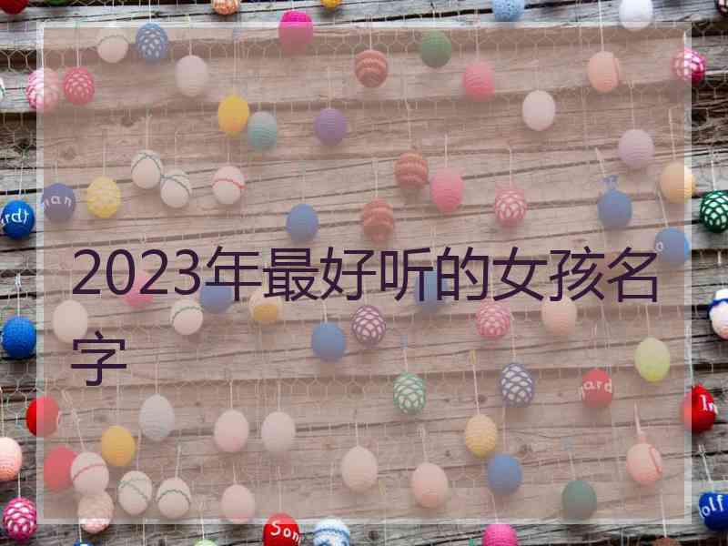 2023年最好听的女孩名字