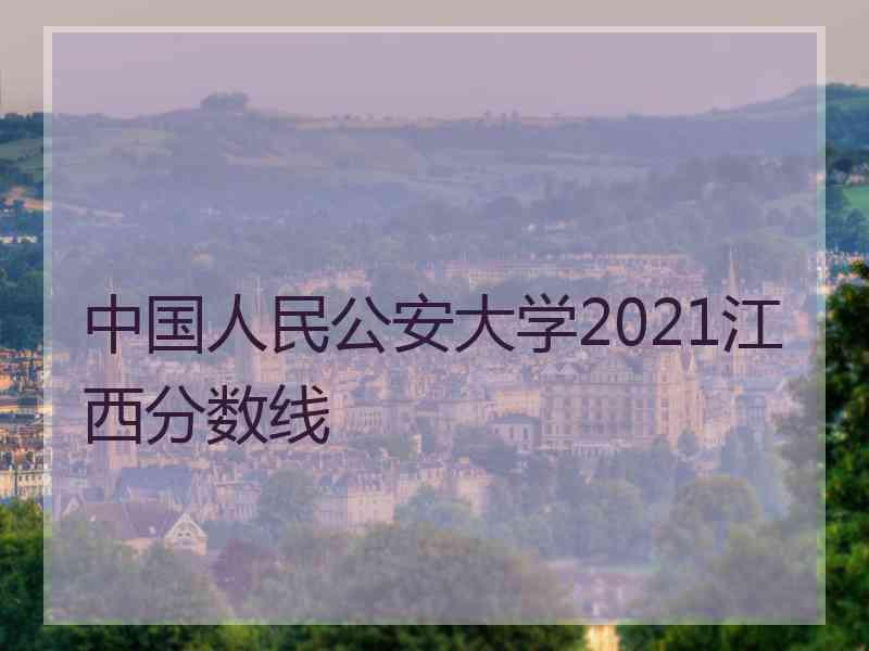 中国人民公安大学2021江西分数线